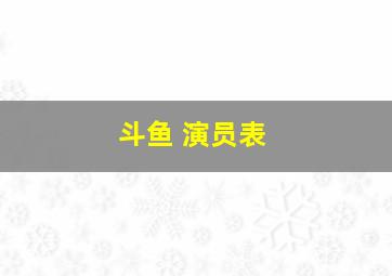 斗鱼 演员表